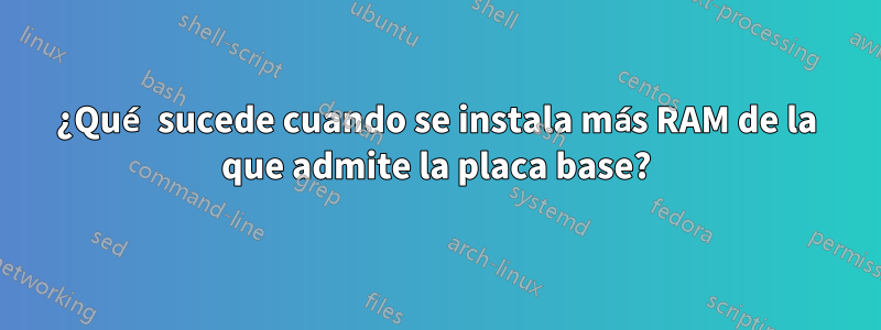 ¿Qué sucede cuando se instala más RAM de la que admite la placa base?