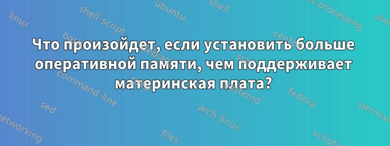 Что произойдет, если установить больше оперативной памяти, чем поддерживает материнская плата?