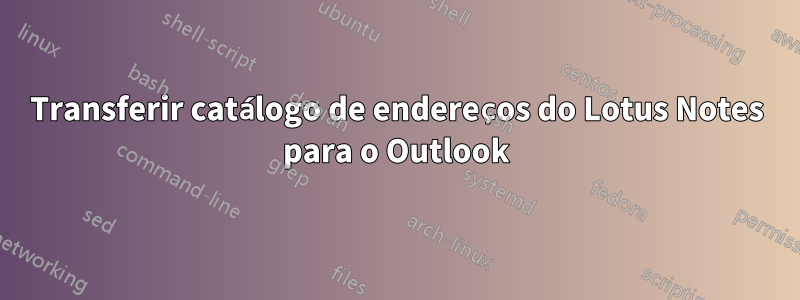 Transferir catálogo de endereços do Lotus Notes para o Outlook