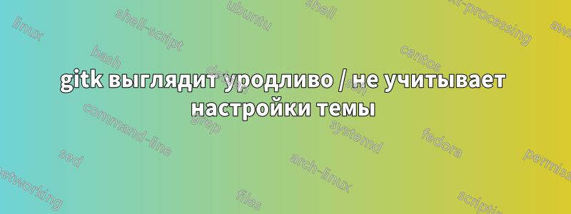 gitk выглядит уродливо / не учитывает настройки темы