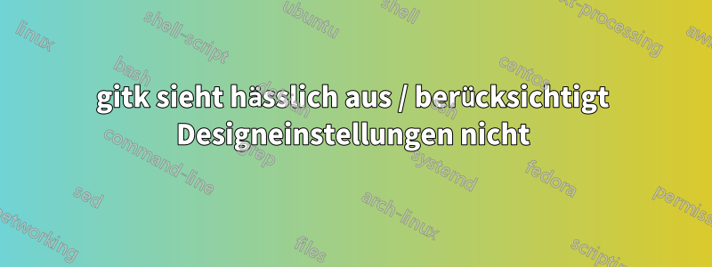 gitk sieht hässlich aus / berücksichtigt Designeinstellungen nicht