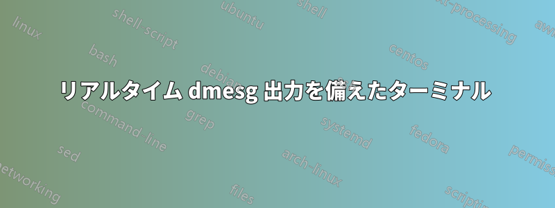 リアルタイム dmesg 出力を備えたターミナル