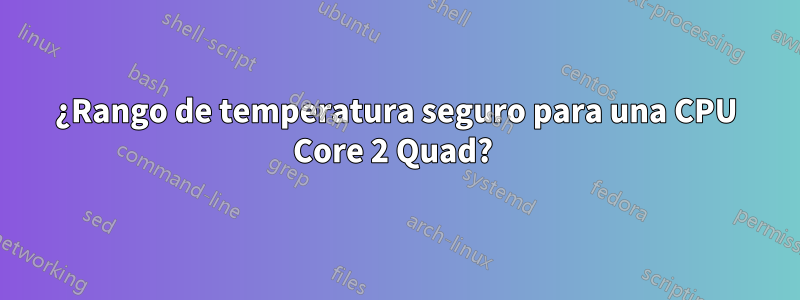 ¿Rango de temperatura seguro para una CPU Core 2 Quad? 