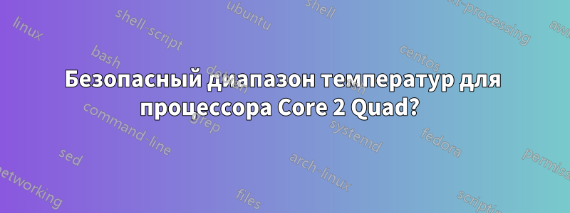 Безопасный диапазон температур для процессора Core 2 Quad? 