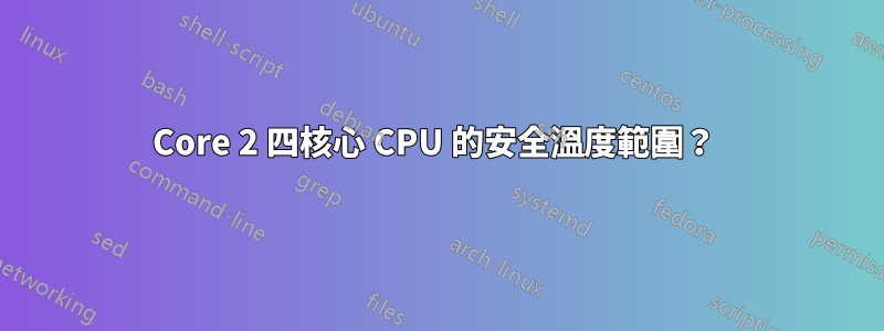 Core 2 四核心 CPU 的安全溫度範圍？ 