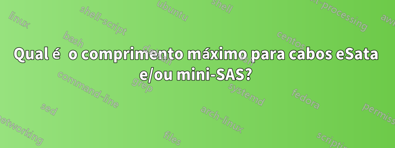 Qual é o comprimento máximo para cabos eSata e/ou mini-SAS?