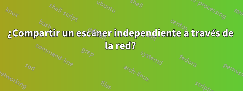 ¿Compartir un escáner independiente a través de la red?