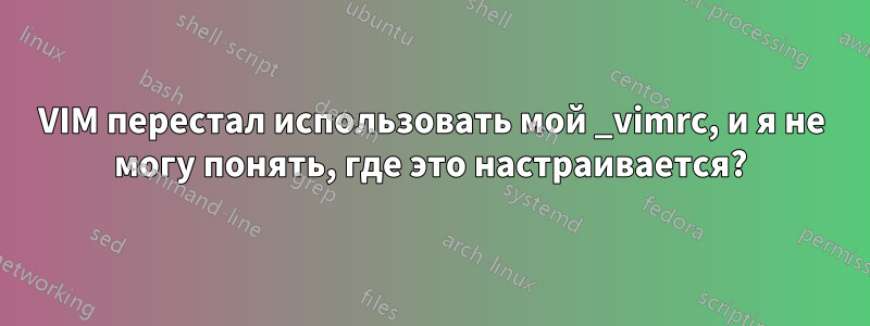 VIM перестал использовать мой _vimrc, и я не могу понять, где это настраивается?