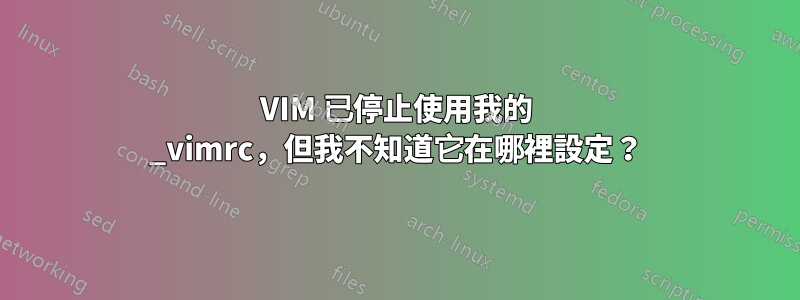 VIM 已停止使用我的 _vimrc，但我不知道它在哪裡設定？