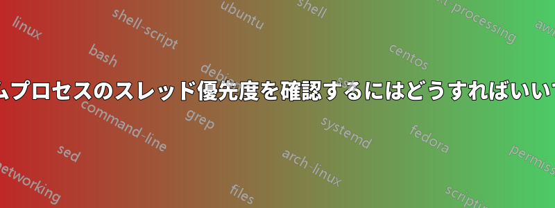 ランダムプロセスのスレッド優先度を確認するにはどうすればいいですか?