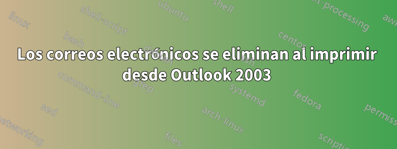 Los correos electrónicos se eliminan al imprimir desde Outlook 2003