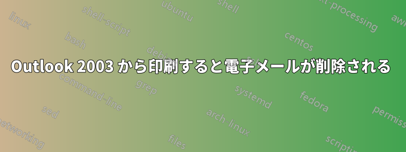 Outlook 2003 から印刷すると電子メールが削除される