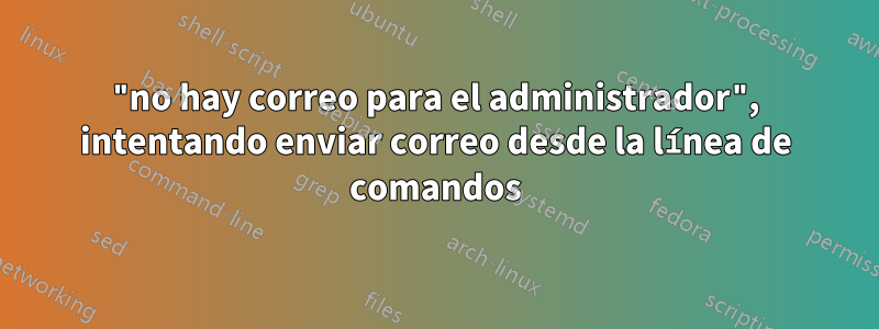 "no hay correo para el administrador", intentando enviar correo desde la línea de comandos