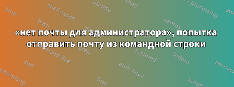 «нет почты для администратора», попытка отправить почту из командной строки