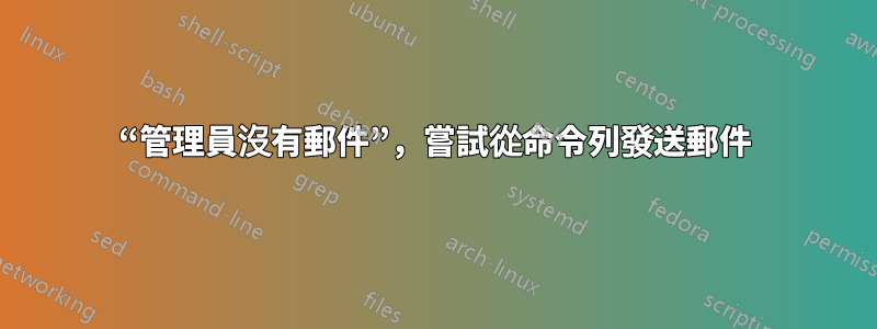 “管理員沒有郵件”，嘗試從命令列發送郵件