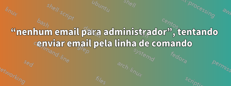 “nenhum email para administrador”, tentando enviar email pela linha de comando