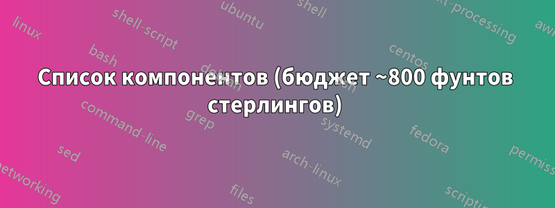 Список компонентов (бюджет ~800 фунтов стерлингов)