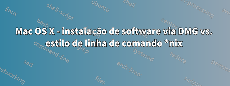 Mac OS X - instalação de software via DMG vs. estilo de linha de comando *nix