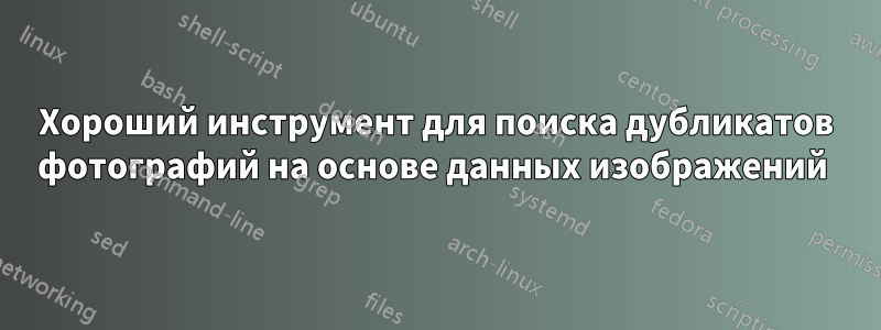 Хороший инструмент для поиска дубликатов фотографий на основе данных изображений 