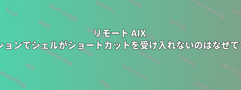 リモート AIX セッションでシェルがショートカットを受け入れないのはなぜですか?