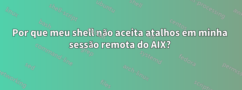 Por que meu shell não aceita atalhos em minha sessão remota do AIX?