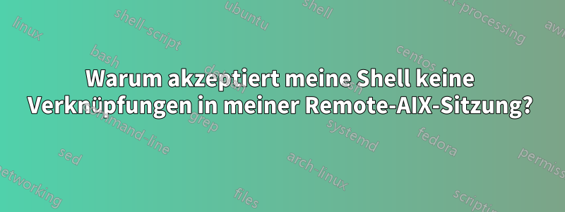 Warum akzeptiert meine Shell keine Verknüpfungen in meiner Remote-AIX-Sitzung?