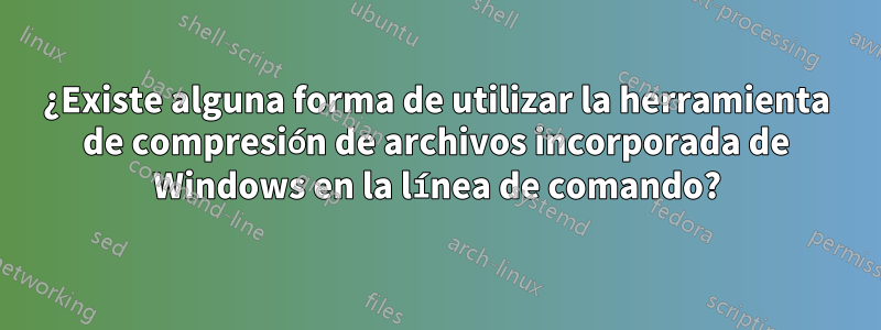 ¿Existe alguna forma de utilizar la herramienta de compresión de archivos incorporada de Windows en la línea de comando?