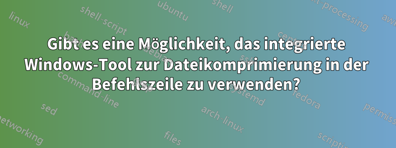 Gibt es eine Möglichkeit, das integrierte Windows-Tool zur Dateikomprimierung in der Befehlszeile zu verwenden?