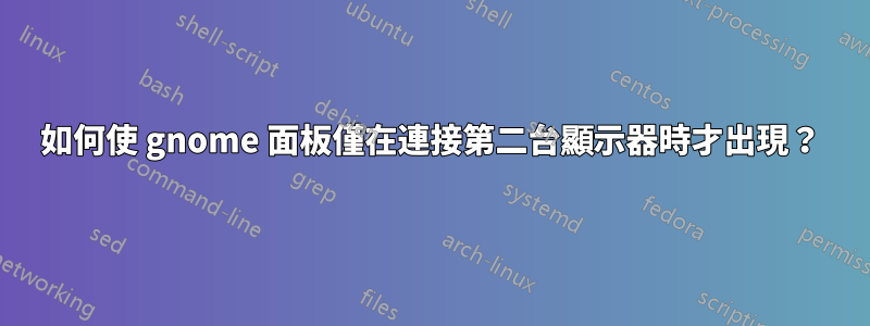 如何使 gnome 面板僅在連接第二台顯示器時才出現？