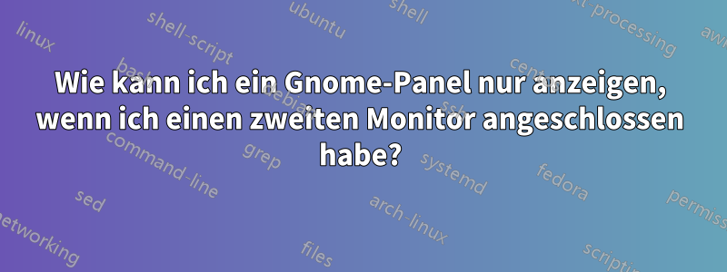 Wie kann ich ein Gnome-Panel nur anzeigen, wenn ich einen zweiten Monitor angeschlossen habe?