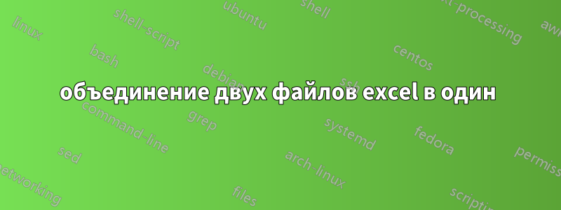 объединение двух файлов excel в один