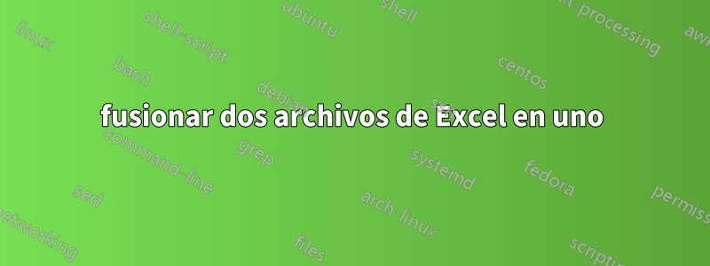 fusionar dos archivos de Excel en uno