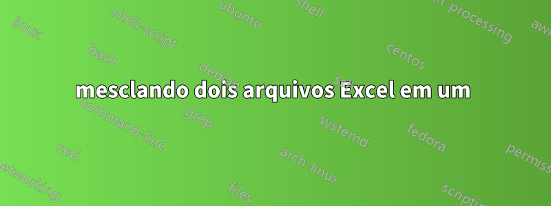 mesclando dois arquivos Excel em um