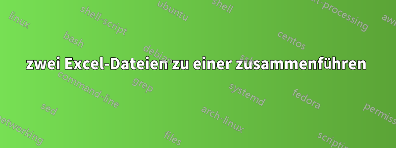 zwei Excel-Dateien zu einer zusammenführen