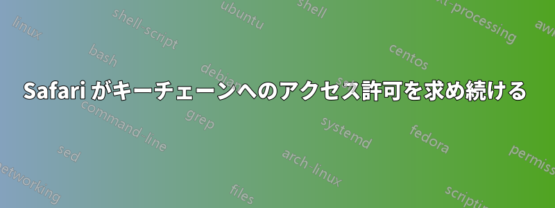 Safari がキーチェーンへのアクセス許可を求め続ける