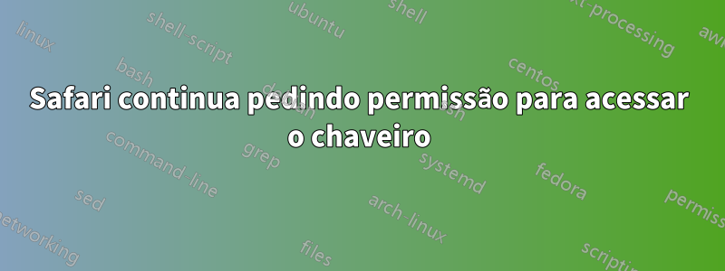 Safari continua pedindo permissão para acessar o chaveiro