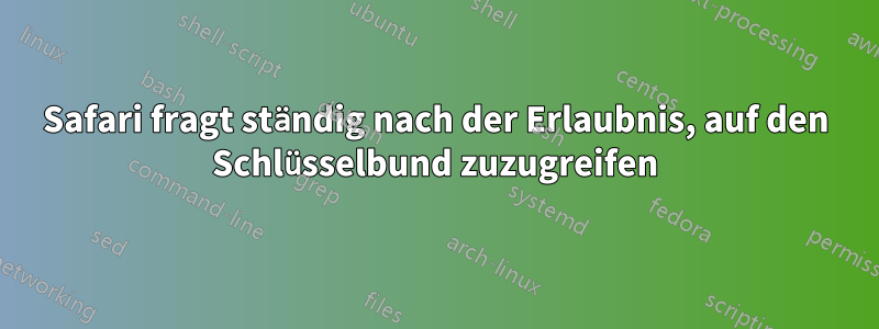 Safari fragt ständig nach der Erlaubnis, auf den Schlüsselbund zuzugreifen