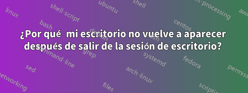 ¿Por qué mi escritorio no vuelve a aparecer después de salir de la sesión de escritorio?