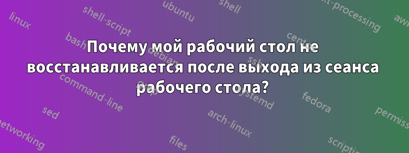 Почему мой рабочий стол не восстанавливается после выхода из сеанса рабочего стола?