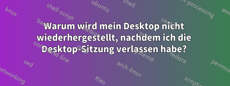 Warum wird mein Desktop nicht wiederhergestellt, nachdem ich die Desktop-Sitzung verlassen habe?