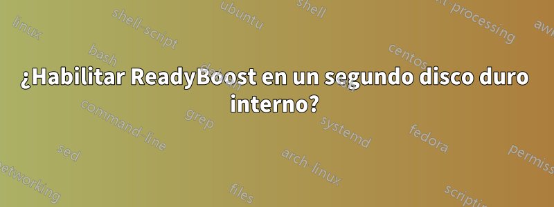 ¿Habilitar ReadyBoost en un segundo disco duro interno?