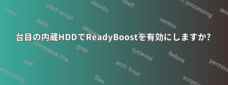 2台目の内蔵HDDでReadyBoostを有効にしますか?