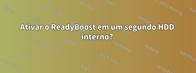 Ativar o ReadyBoost em um segundo HDD interno?