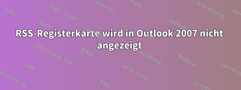 RSS-Registerkarte wird in Outlook 2007 nicht angezeigt