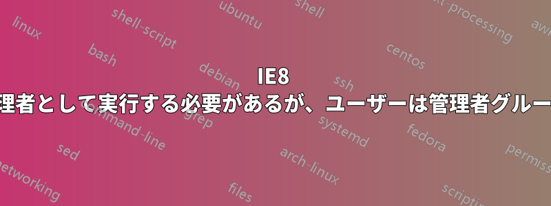 IE8 の回避策には管理者として実行する必要があるが、ユーザーは管理者グループに属している