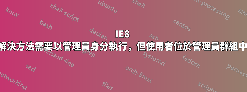 IE8 解決方法需要以管理員身分執行，但使用者位於管理員群組中