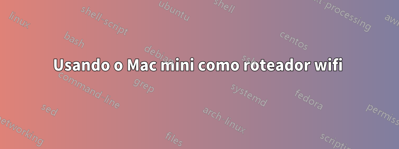 Usando o Mac mini como roteador wifi