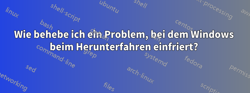 Wie behebe ich ein Problem, bei dem Windows beim Herunterfahren einfriert?