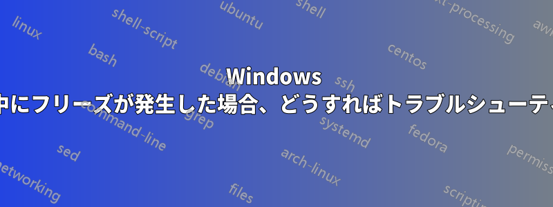 Windows のシャットダウン中にフリーズが発生した場合、どうすればトラブルシューティングできますか?