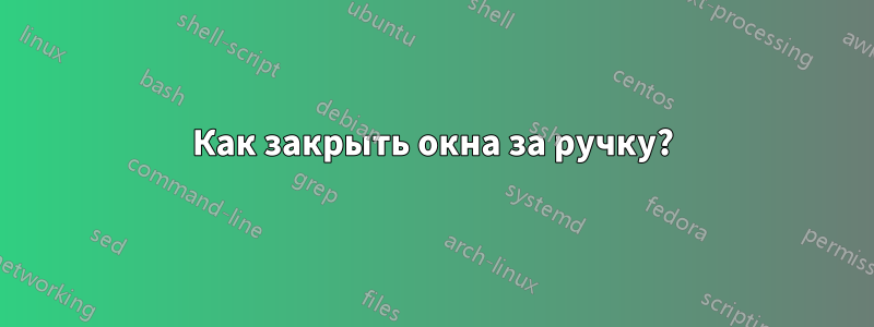 Как закрыть окна за ручку?